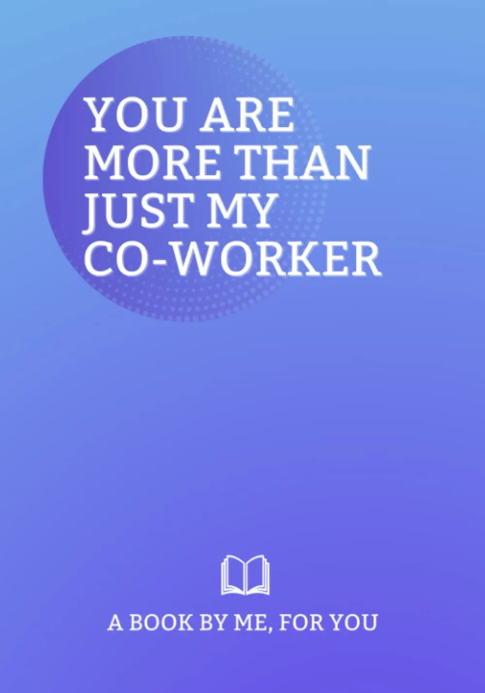 book cover of You Are More Than Just My Co-Worker: A Book By Me For You