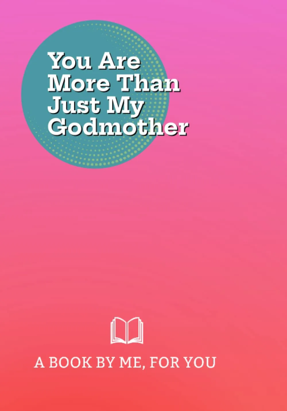 You Are More Than Just My Godmother: A Book By Me For You